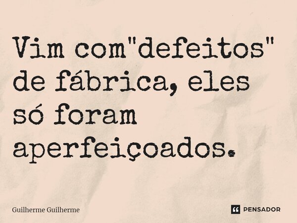 ⁠Vim com "defeitos" de fábrica, eles só foram aperfeiçoados.... Frase de Guilherme Guilherme.