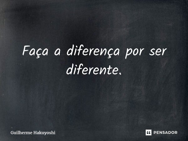 ⁠Faça a diferença por ser diferente.... Frase de Guilherme Hakuyoshi.