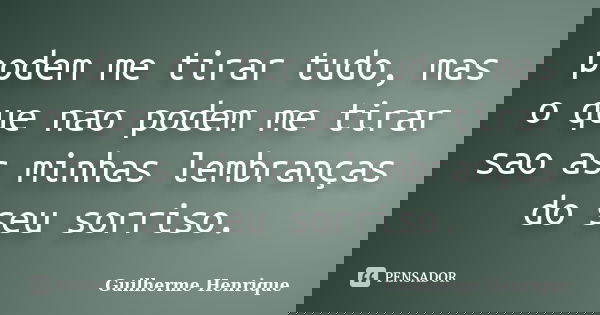 podem me tirar tudo, mas o que nao podem me tirar sao as minhas lembranças do seu sorriso.... Frase de Guilherme Henrique.