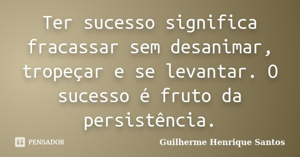 Ter sucesso significa fracassar sem desanimar, tropeçar e se levantar. O sucesso é fruto da persistência.... Frase de Guilherme Henrique Santos.