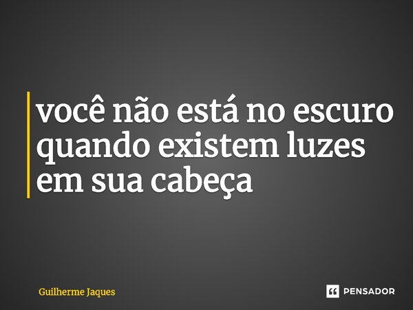 você não está no escuro quando existem luzes em sua cabeça⁠... Frase de Guilherme Jaques.