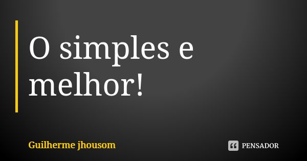 O simples e melhor!... Frase de Guilherme jhousom.