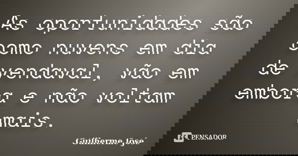 As oportunidades são como nuvens em dia de vendaval, vão em embora e não voltam mais.... Frase de Guilherme José.