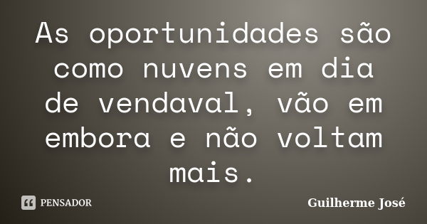 As oportunidades são como nuvens em dia de vendaval, vão em embora e não voltam mais.... Frase de Guilherme José.