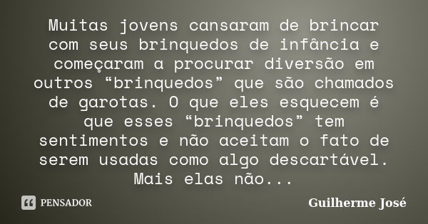 Muitas jovens cansaram de brincar com seus brinquedos de infância e começaram a procurar diversão em outros “brinquedos” que são chamados de garotas. O que eles... Frase de Guilherme José.