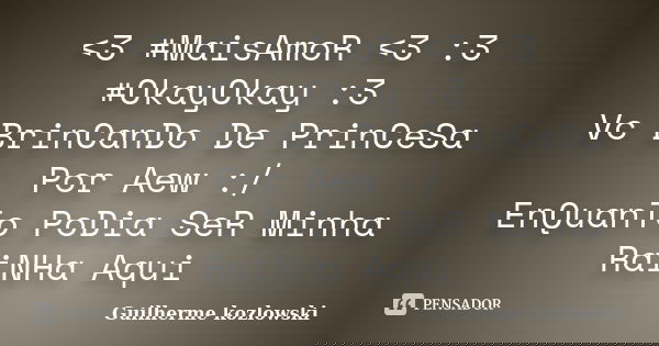 <3 #MaisAmoR <3 :3 #OkayOkay :3 Vc BrinCanDo De PrinCeSa Por Aew :/ EnQuanTo PoDia SeR Minha RaiNHa Aqui... Frase de Guilherme kozlowski.