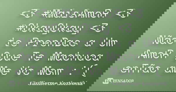 <3 #MaisAmoR <3 #OkayOkay <3 Não te PrenDas a Um AmoR Que Te Machuca enTão aMe Vc Msm :'(... Frase de Guilherme kozlowski.