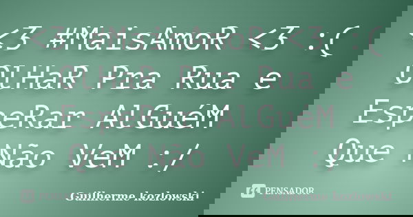 <3 #MaisAmoR <3 :( OlHaR Pra Rua e EspeRar AlGuéM Que Não VeM :/... Frase de Guilherme kozlowski.
