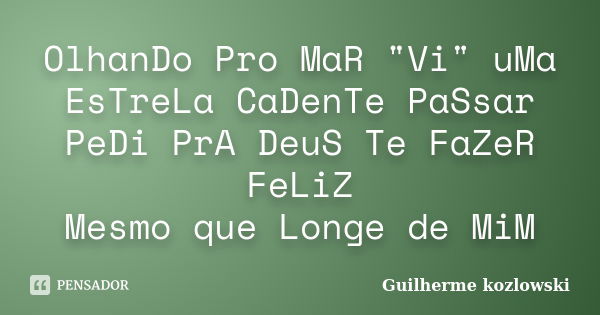 OlhanDo Pro MaR "Vi" uMa EsTreLa CaDenTe PaSsar PeDi PrA DeuS Te FaZeR FeLiZ Mesmo que Longe de MiM... Frase de Guilherme kozlowski.