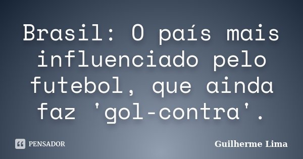 Brasil: O país mais influenciado pelo futebol, que ainda faz 'gol-contra'.... Frase de Guilherme Lima.