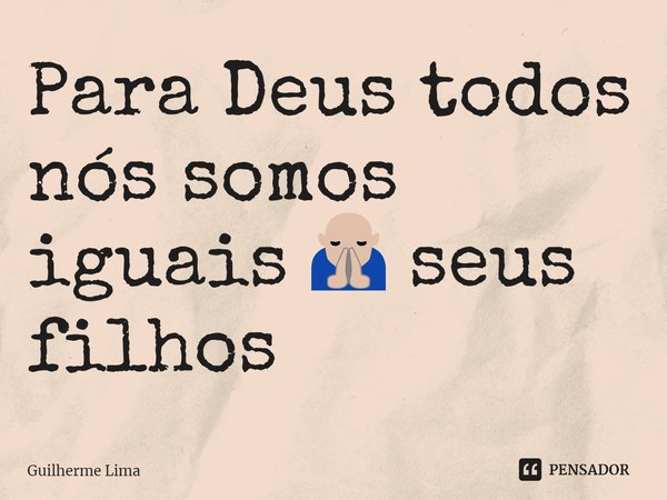 ⁠Para Deus todos nós somos iguais 🙏 seus filhos... Frase de Guilherme Lima.