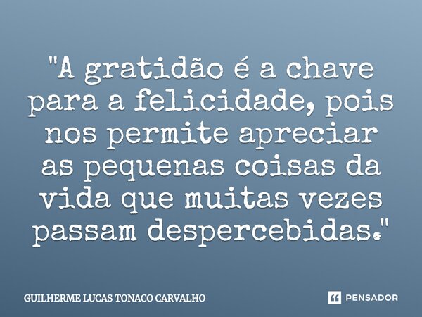 ⁠"A gratidão é a chave para a felicidade, pois nos permite apreciar as pequenas coisas da vida que muitas vezes passam despercebidas."... Frase de Guilherme Lucas Tonaco Carvalho.