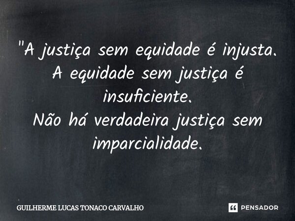 ⁠"A justiça sem equidade é injusta. A equidade sem justiça é insuficiente. Não há verdadeira justiça sem imparcialidade.... Frase de Guilherme Lucas Tonaco Carvalho.