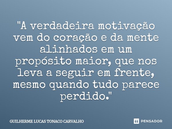 ⁠"A verdadeira motivação vem do coração e da mente alinhados em um propósito maior, que nos leva a seguir em frente, mesmo quando tudo parece perdido."... Frase de Guilherme Lucas Tonaco Carvalho.