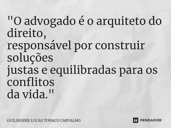 ⁠"O advogado é o arquiteto do direito, responsável por construir soluções justas e equilibradas para os conflitos da vida."... Frase de Guilherme Lucas Tonaco Carvalho.