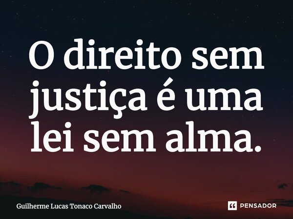 O direito sem justiça é uma lei sem alma.... Frase de Guilherme Lucas Tonaco Carvalho.