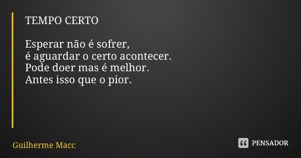 TEMPO CERTO Esperar não é sofrer, é aguardar o certo acontecer. Pode doer mas é melhor. Antes isso que o pior.... Frase de Guilherme Maccarini.