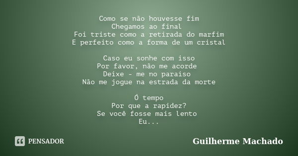 Como se não houvesse fim Chegamos ao final Foi triste como a retirada do marfim E perfeito como a forma de um cristal Caso eu sonhe com isso Por favor, não me a... Frase de Guilherme Machado.