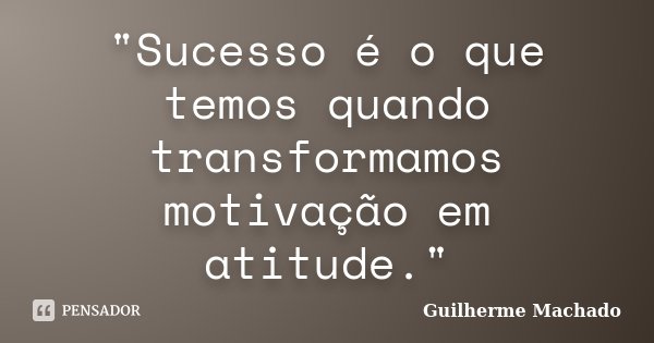 "Sucesso é o que temos quando transformamos motivação em atitude."... Frase de Guilherme Machado.