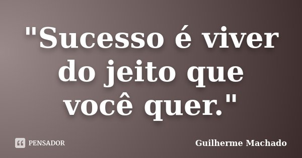 "Sucesso é viver do jeito que você quer."... Frase de Guilherme Machado.
