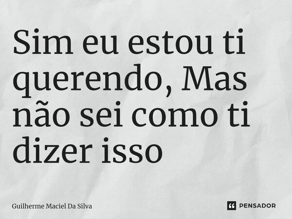 ⁠Sim eu estou ti querendo, Mas não sei como ti dizer isso... Frase de Guilherme Maciel Da Silva.