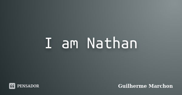 I am Nathan... Frase de Guilherme Marchon.