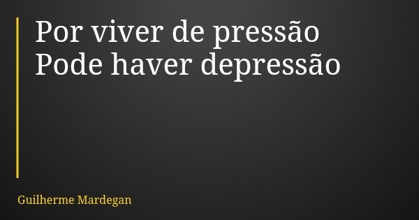 Por viver de pressão Pode haver depressão... Frase de Guilherme Mardegan.