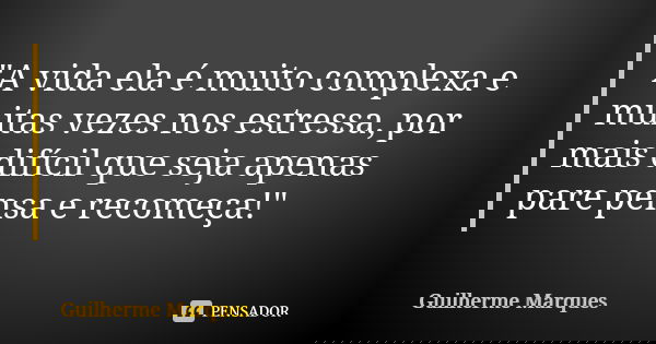 "A vida ela é muito complexa e muitas vezes nos estressa, por mais difícil que seja apenas pare pensa e recomeça!"... Frase de Guilherme Marques.