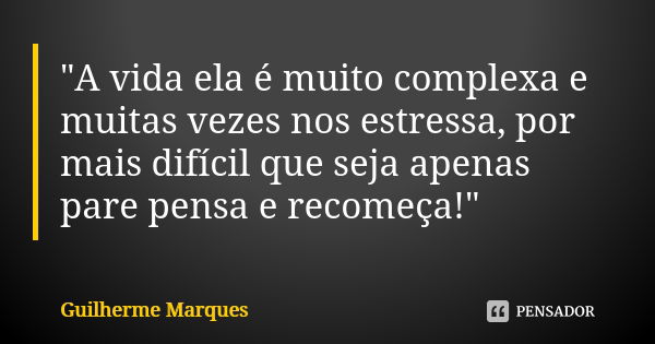 "A vida ela é muito complexa e muitas vezes nos estressa, por mais difícil que seja apenas pare pensa e recomeça!"... Frase de Guilherme Marques.