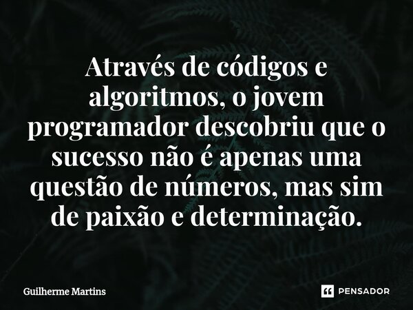 Através de códigos e algoritmos, o jovem programador descobriu que o sucesso não é apenas uma questão de números, mas sim de paixão e determinação.⁠... Frase de Guilherme Martins.