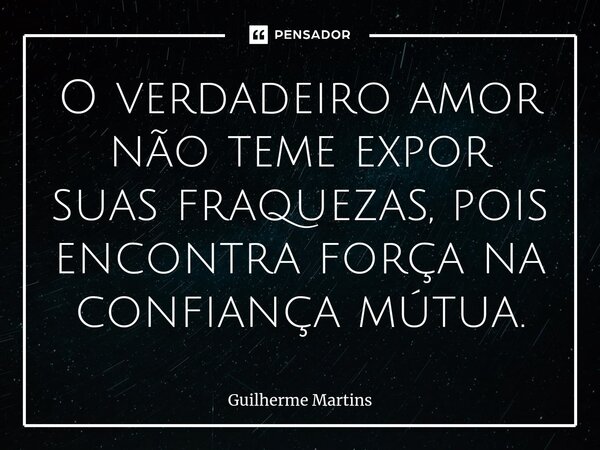 ⁠O verdadeiro amor não teme expor suas fraquezas, pois encontra força na confiança mútua.... Frase de Guilherme Martins.