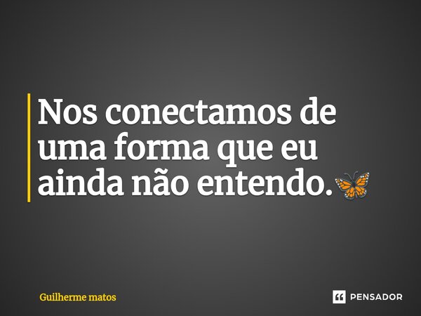 ⁠Nos conectamos de uma forma que eu ainda não entendo.🦋... Frase de Guilherme Matos.