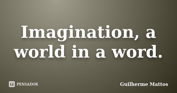 Imagination, a world in a word.... Frase de Guilherme Mattos.
