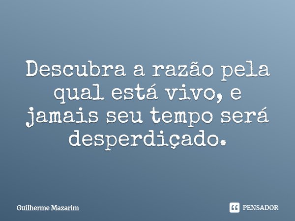 ⁠Descubra a razão pela qual está vivo, e jamais seu tempo será desperdiçado.... Frase de Guilherme Mazarim.