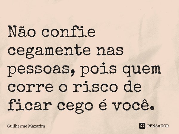 ⁠Não confie cegamente nas pessoas, pois quem corre o risco de ficar cego é você.... Frase de Guilherme Mazarim.