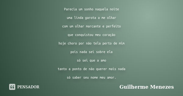 Parecia um sonho naquela noite uma linda garota a me olhar com um olhar marcante e perfeito que conquistou meu coração hoje choro por não tela perto de mim pois... Frase de Guilherme Menezes.