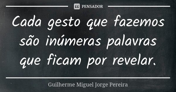 Cada gesto que fazemos são inúmeras palavras que ficam por revelar.... Frase de Guilherme Miguel Jorge Pereira.