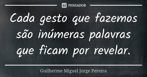 Cada gesto que fazemos são inúmeras palavras que ficam por revelar.... Frase de Guilherme Miguel Jorge Pereira.