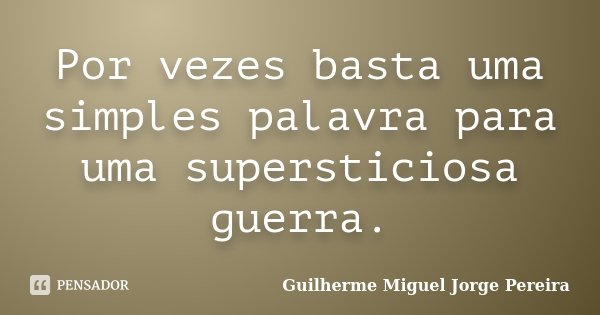 Por vezes basta uma simples palavra para uma supersticiosa guerra.... Frase de Guilherme Miguel Jorge Pereira.
