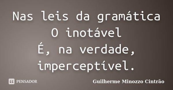 Nas leis da gramática O inotável É, na verdade, imperceptível.... Frase de Guilherme Minozzo Cintrão.