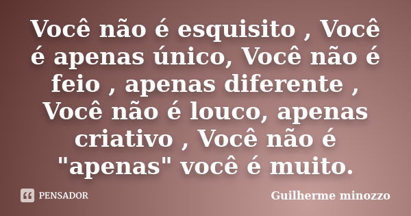 Você não é esquisito , Você é apenas único, Você não é feio , apenas diferente , Você não é louco, apenas criativo , Você não é "apenas" você é muito.... Frase de Guilherme minozzo.