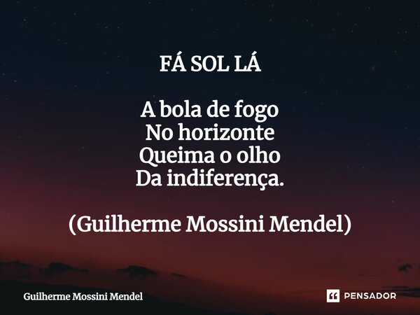 ⁠FÁ SOL LÁ A bola de fogo No horizonte Queima o olho Da indiferença. (Guilherme Mossini Mendel)... Frase de Guilherme Mossini Mendel.