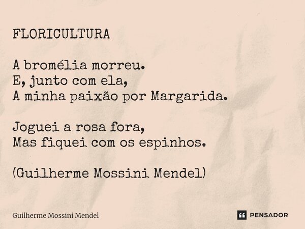 ⁠FLORICULTURA A bromélia morreu. E, junto com ela, A minha paixão por Margarida. Joguei a rosa fora, Mas fiquei com os espinhos. (Guilherme Mossini Mendel)... Frase de Guilherme Mossini Mendel.