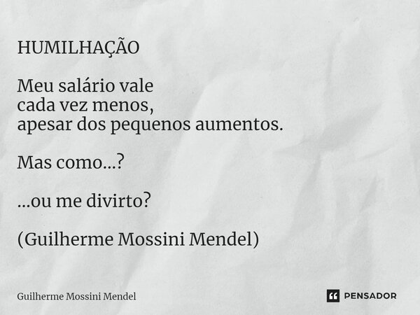 ⁠HUMILHAÇÃO Meu salário vale cada vez menos, apesar dos pequenos aumentos. Mas como...? …ou me divirto? (Guilherme Mossini Mendel)... Frase de Guilherme Mossini Mendel.