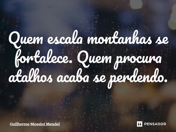 ⁠Quem escala montanhas se fortalece. Quem procura atalhos acaba se perdendo.... Frase de Guilherme Mossini Mendel.