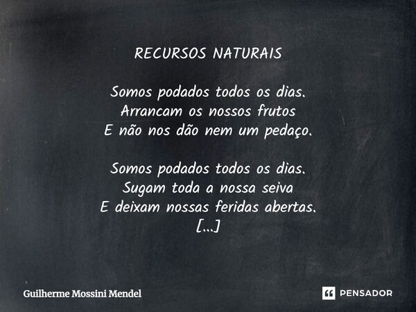 ⁠RECURSOS NATURAIS Somos podados todos os dias. Arrancam os nossos frutos E não nos dão nem um pedaço. Somos podados todos os dias. Sugam toda a nossa seiva E d... Frase de Guilherme Mossini Mendel.