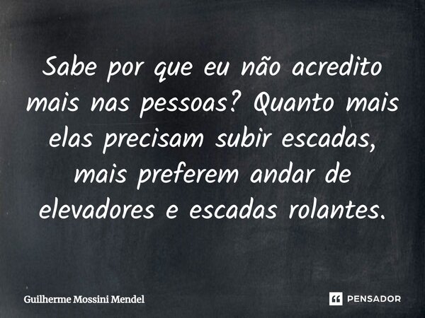 ⁠Sabe por que eu não acredito mais nas pessoas? Quanto mais elas precisam subir escadas, mais preferem andar de elevadores e escadas rolantes.... Frase de Guilherme Mossini Mendel.