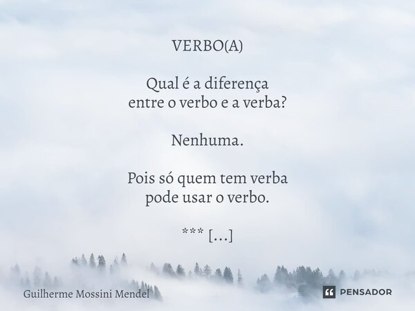 ⁠VERBO(A) Qual é a diferença entre o verbo e a verba? Nenhuma. Pois só quem tem verba pode usar o verbo. *** Conjuga-se o verbo, almejando a verba. E o verbo, q... Frase de Guilherme Mossini Mendel.