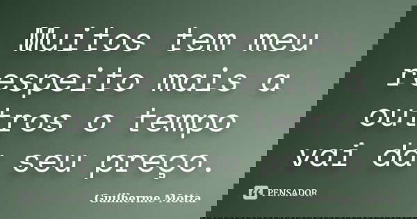 Muitos tem meu respeito mais a outros o tempo vai da seu preço.... Frase de Guilherme Motta.