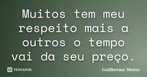 Muitos tem meu respeito mais a outros o tempo vai da seu preço.... Frase de Guilherme Motta.